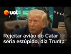 Trump diz que seria 'estúpido' rejeitar avião avaliado em US$ 400 milhões oferecido pelo Catar