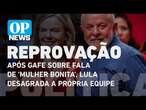 Após gafe sobre fala de 'mulher bonita', Lula desagrada a própria equipe | O POVO News