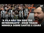 “A vila não tem sido tão determinante”, disse Thiago Minhoca sobre Santos x Ceará