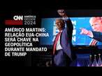 Américo Martins: Relação EUA-China será chave na geopolítica durante mandato de Trump | LIVE CNN