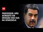 Não acredito em invasão dos EUA na Venezuela, afirma professor | AGORA CNN