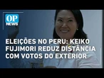 Eleições no Peru: Keiko Fujimori reduz distância com votos do exterior | O POVO NEWS