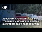 Advogada aponta indícios de tortura em mortes de homens que foram ao PR cobrar dívida