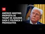 Américo Martins: Proposta de Trump de assumir Gaza é polêmica e provocativa | CNN NOVO DIA