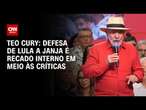 Teo Cury: Defesa de Lula a Janja é recado interno em meio às críticas | AGORA CNN