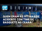 Quem eram as vítimas de acidente com time de basquete no Ceará l O POVO NEWS