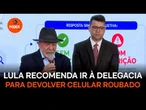 Lula recomenda ir à delegacia para devolver celular roubado
