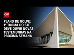 Plano de golpe: STF deve ouvir novas testemunhas na próxima semana | AGORA CNN