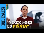 CLAUDIA SHEINBAUM | "México no es piñata de nadie” | EL PAÍS