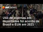 Uso de algemas em deportados foi autorizado por acordo entre Brasil e EUA em 2021