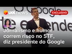 Marco Civil no STF: jornalismo investigativo e humor correm risco, diz chefe do Google no Brasil