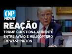 Trump questiona acidente entre avião e helicóptero: "Poderia ter sido evitada" l O POVO News