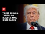 Trump anuncia tarifas de até 30% para seis países; veja lista | BASTIDORES CNN