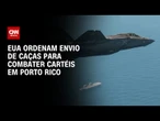 EUA enviam dez caças para combater cartéis em Porto Rico, dizem fontes | CNN 360º