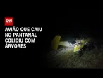 Avião que caiu no Pantanal colidiu com árvores, aponta investigações | CNN NOVO DIA