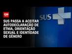 SUS passa a aceitar autodeclaração de etnia, orientação sexual e identidade de gênero | CNN NOVO DIA