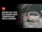 Sul fica em alerta para chuvas fortes nesta semana | CNN NOVO DIA