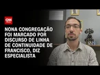 Nona congregação foi marcado por discurso de continuidade de Francisco, diz especialista | AGORA