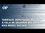 Tarifaço: deputados reagem à fala de Eduardo Bolsonaro sobre impedir diálogo com governo Trump