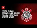 Pedro Duran: Corinthians, Santos e Bahia notificam artesã de MG | LIVE CNN