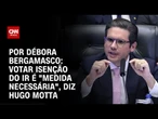 Hugo Motta à CNN: Votar isenção do IR é "medida necessária" | CNN 360º