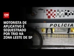 Motorista de aplicativo é sequestrado por trio na zona Leste de São Paulo | BASTIDORES CNN