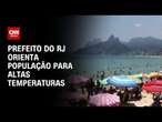 Prefeito do RJ orienta população para altas temperaturas | AGORA CNN