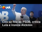 Ciro Gomes se filia ao PSDB, critica Lula, ironiza Alckmin e fala em recomeçar a vida política