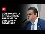 Governo afasta do conselho da Previdência entidades sob investigação | CNN NOVO DIA