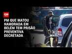 PM que matou namorada em Belém tem prisão preventiva decretada | BASTIDORES CNN