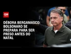 Débora Bergamasco: Bolsonaro se prepara para ser preso antes do Natal | CNN 360º
