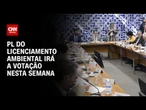 Em derrota para governistas, PL do licenciamento ambiental irá a votação nesta semana | AGORA CNN