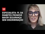 PL da Diabetes promove maior segurança sem discriminação, afirma especialista | CNN NOVO DIA