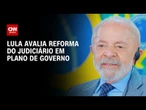 Eleições 2026: Lula avaliará incluir reforma do Judiciário em plano de governo | CNN 360°