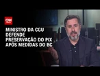 Ministro da CGU à CNN: Pix não pode beneficiar o crime organizado | BASTIDORES CNN