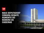 Câmara debaterá aumento do número de deputados | CNN ARENA