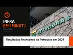 Infra em 1 minuto: resultados financeiros da Petrobras em 2024