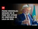 Pedro Venceslau: Isenção do IR pode ser vitrine de campanha de Lula em 2026 | BASTIDORES CNN