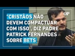 Padre Patrick Fernandes sobre bets: "Cristãos não devem compactuar com isso, é contra o Evangelho"