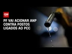 PF vai acionar ANP contra postos de combustíveis usados pelo PCC | LIVE CNN