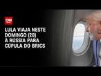 Lula viaja neste domingo (20) à Rússia para cúpula do Brics | AGORA CNN