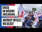 Wielka FALA ZWOLNIEŃ. Hutnicy zorganizowali PROTEST i WALCZĄ do końca! 500 osób może stracić pracę