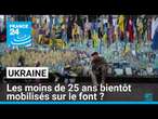 Ukraine : les moins de 25 ans bientôt mobilisés sur le font ? • FRANCE 24