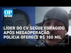 Polícia oferece R$ 100 mil informação que leve a Doca da Penha, líder foragido do CV | OP News
