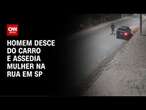 Homem desce do carro e assedia mulher na rua em SP | LIVE CNN