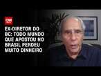 Ex-diretor do BC: Todo mundo que apostou no Brasil perdeu muito dinheiro | WW