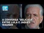 Lula e Jaques Wagner terão "conversa difícil" e decisiva sobre liderança no Senado | O POVO News
