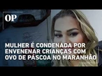 Justiça condena mulher por matar crianças com ovo de Páscoa envenenado no MA