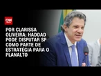 Análise: Haddad pode disputar SP como parte de estratégia para o Planalto | BASTIDORES CNN