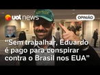 Eduardo Bolsonaro agora é um traidor remunerado pela pátria | Josias de Souza